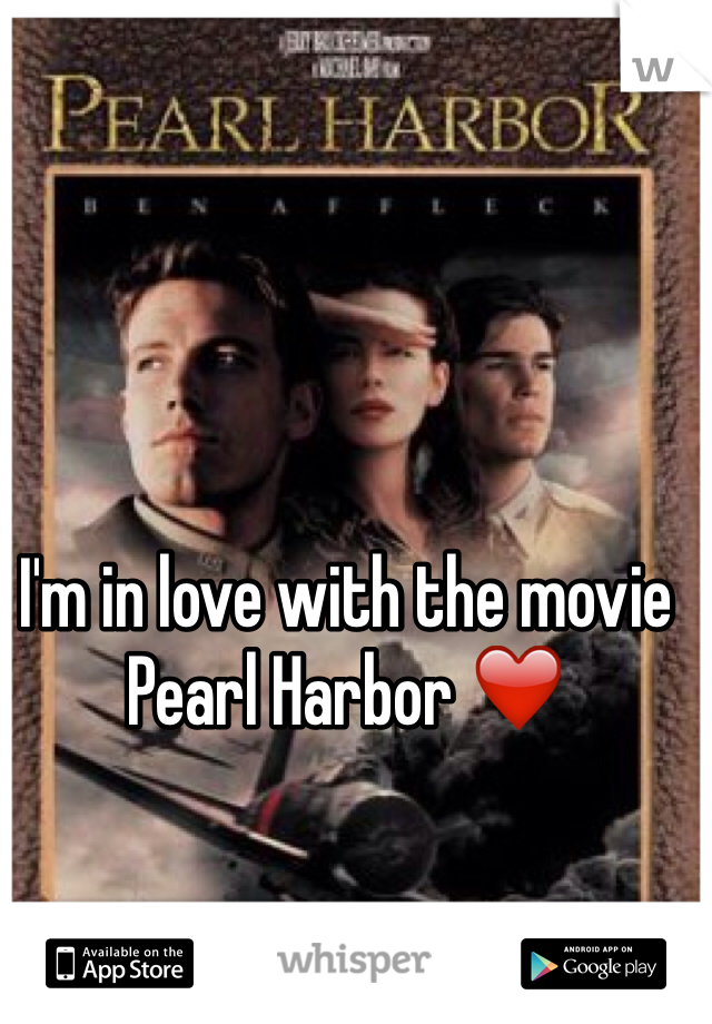 I'm in love with the movie Pearl Harbor ❤️
