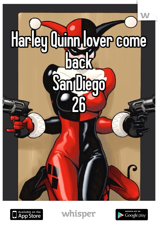 Harley Quinn lover come back 
San Diego 
26 