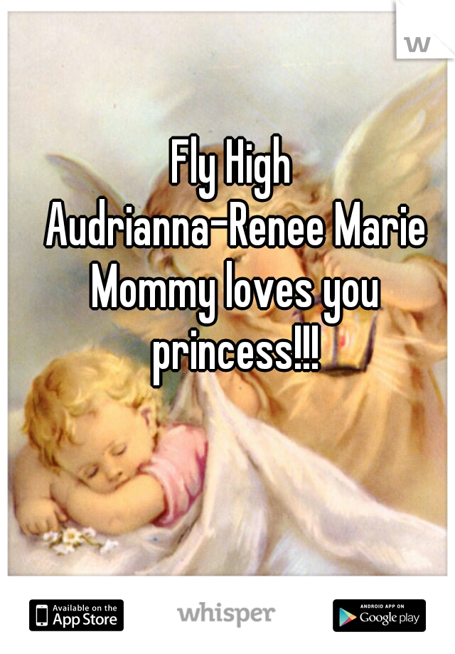 Fly High 
Audrianna-Renee Marie
Mommy loves you princess!!! 