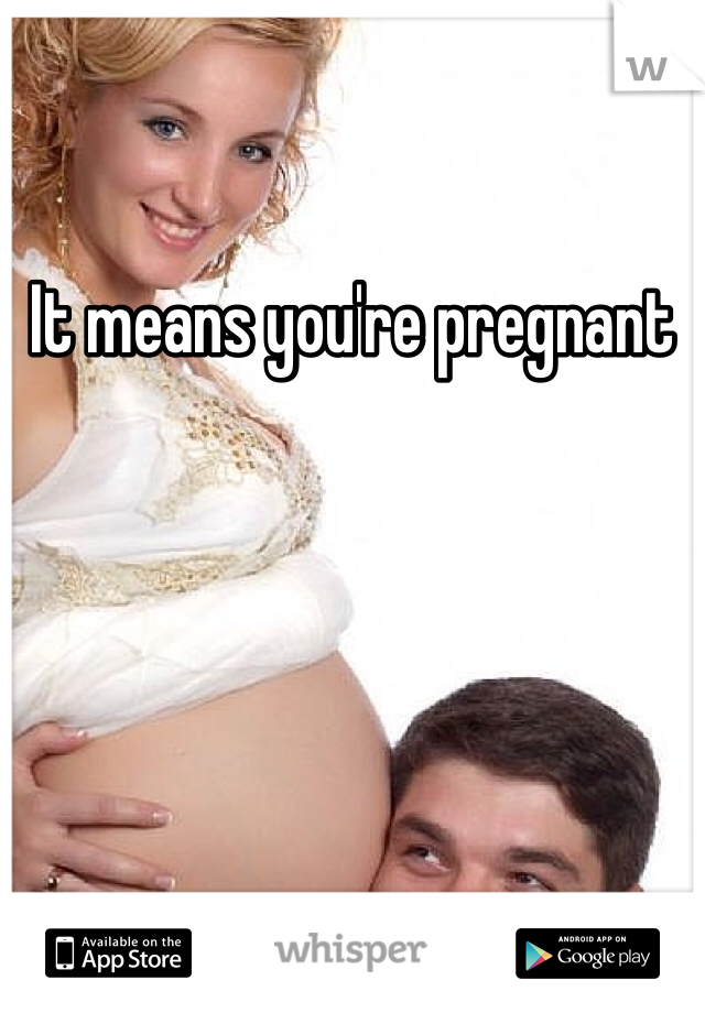 It means you're pregnant 