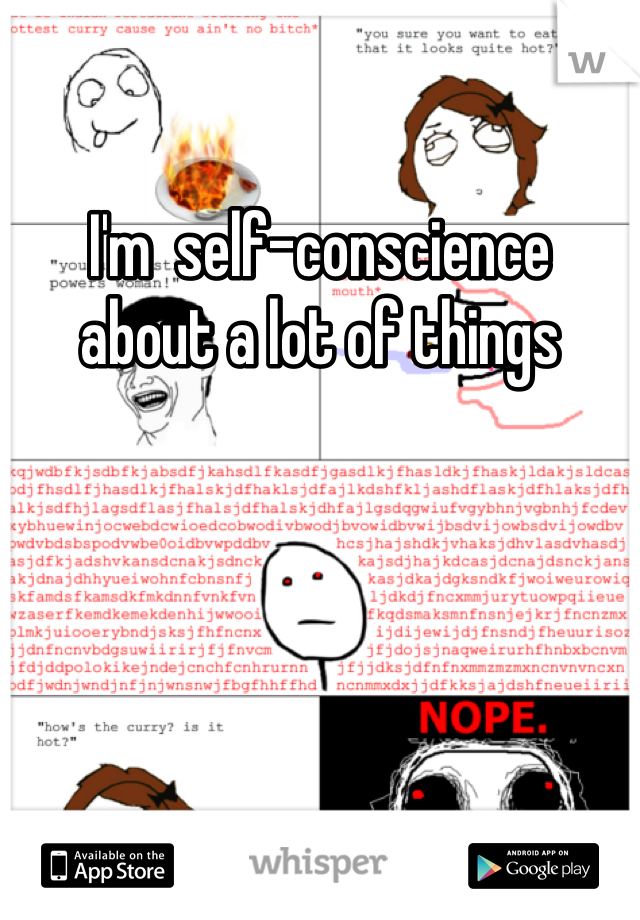 I'm  self-conscience   about a lot of things  