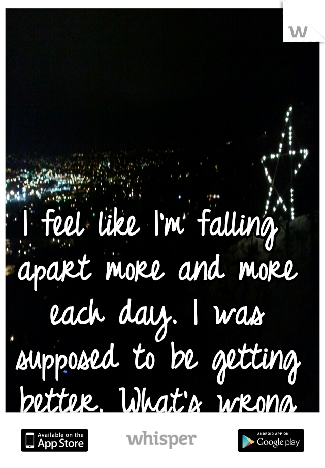 I feel like I'm falling apart more and more each day. I was supposed to be getting better. What's wrong with me..?