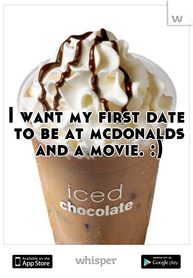 I want my first date to be at mcdonalds and a movie. :)