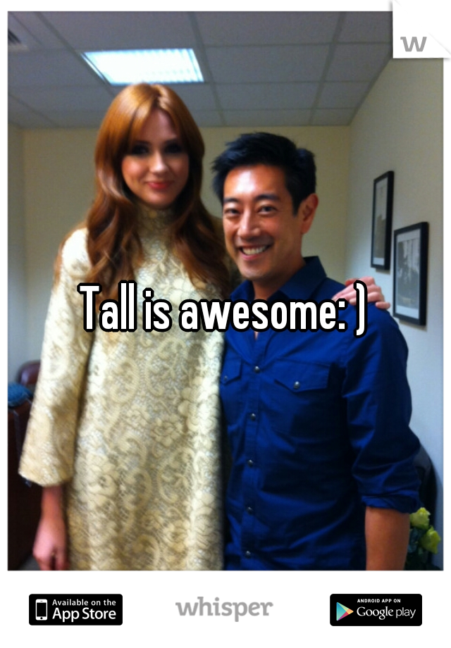 Tall is awesome: )
