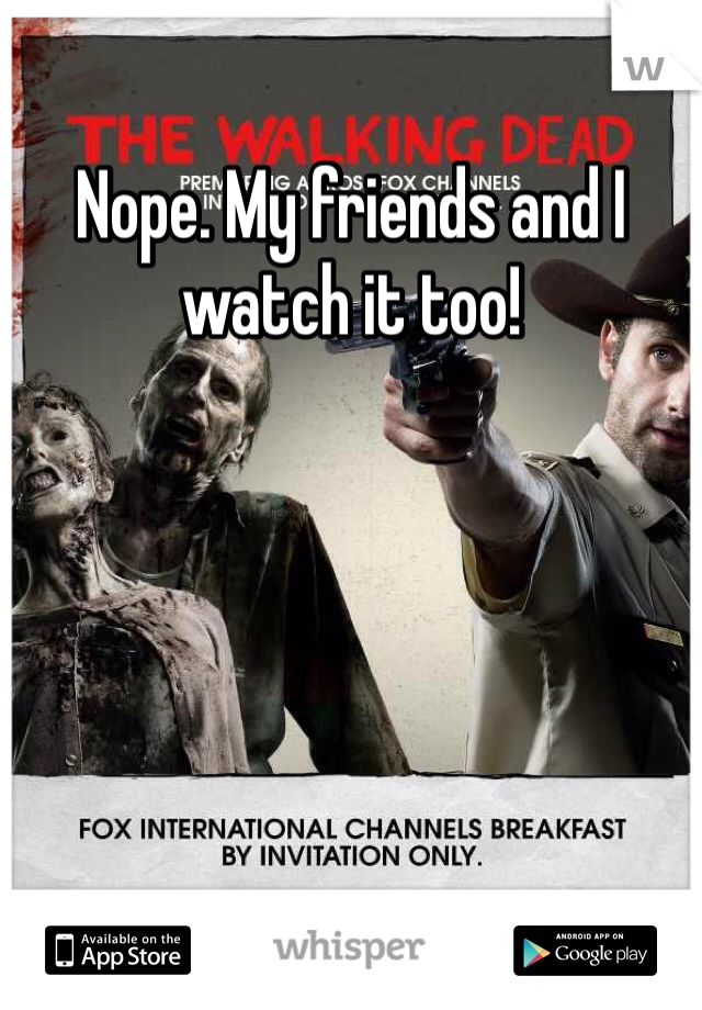 Nope. My friends and I watch it too!