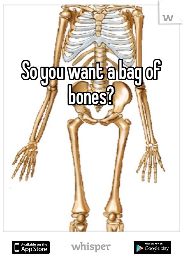 So you want a bag of bones? 