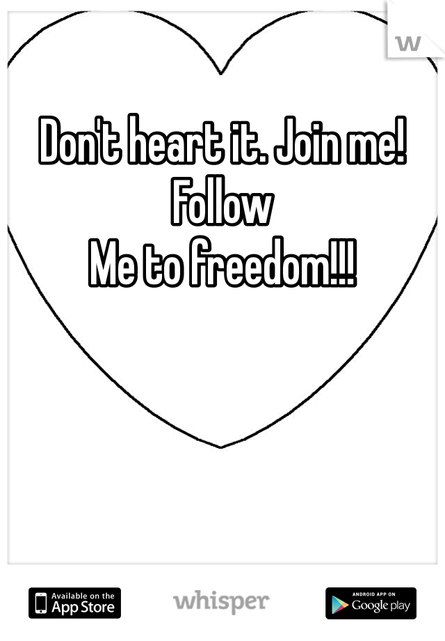 Don't heart it. Join me! Follow
Me to freedom!!!