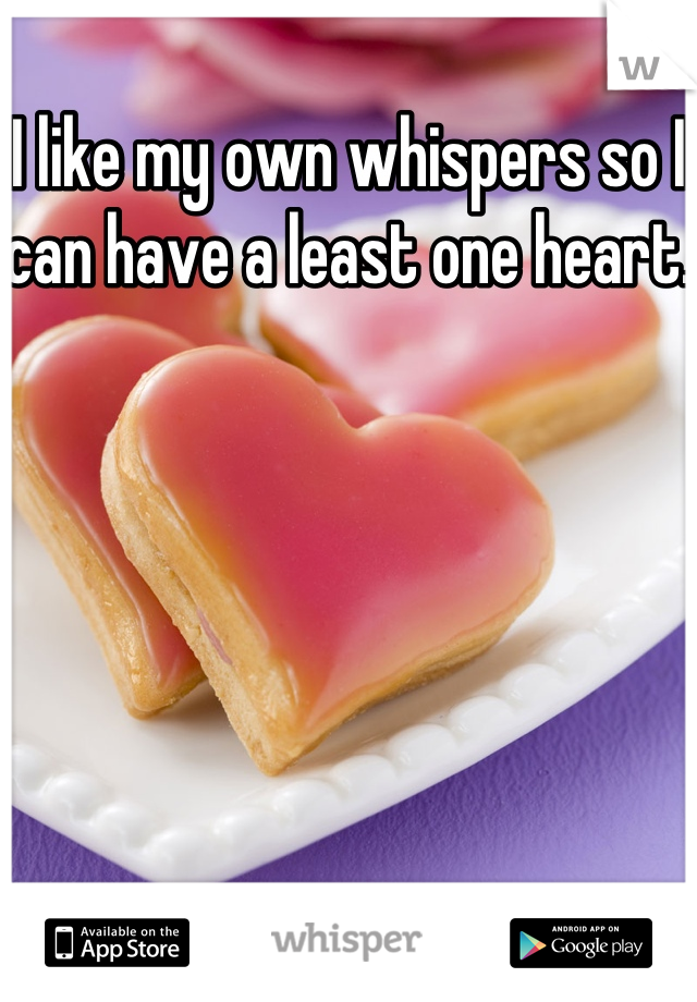 I like my own whispers so I can have a least one heart.
