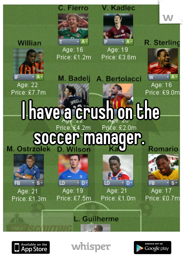 I have a crush on the soccer manager.  