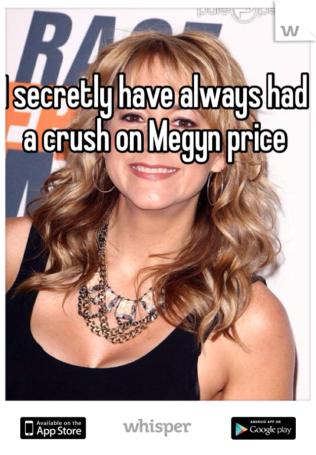 I secretly have always had a crush on Megyn price