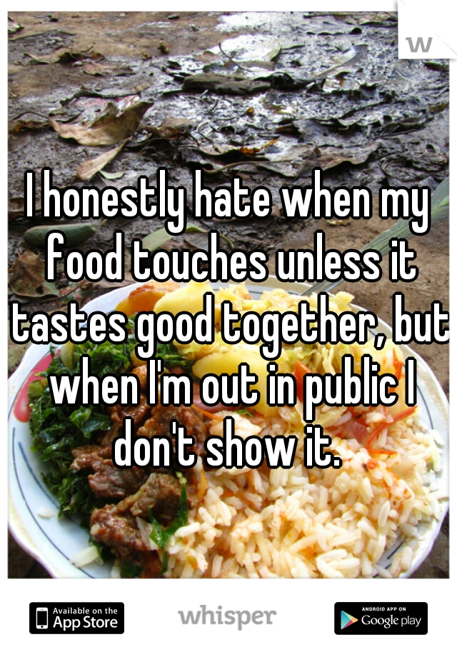 I honestly hate when my food touches unless it tastes good together, but when I'm out in public I don't show it. 