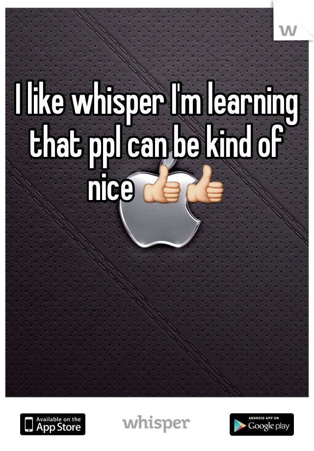 I like whisper I'm learning that ppl can be kind of nice 👍👍