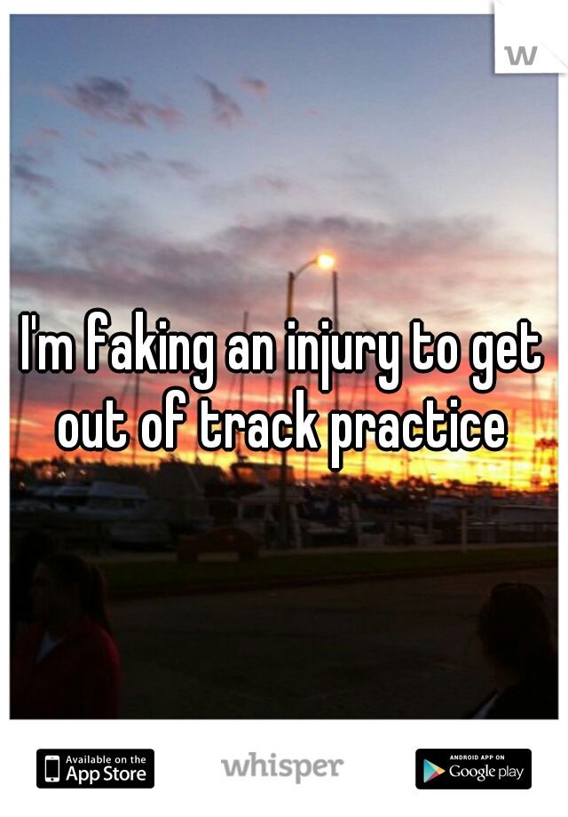 I'm faking an injury to get out of track practice 