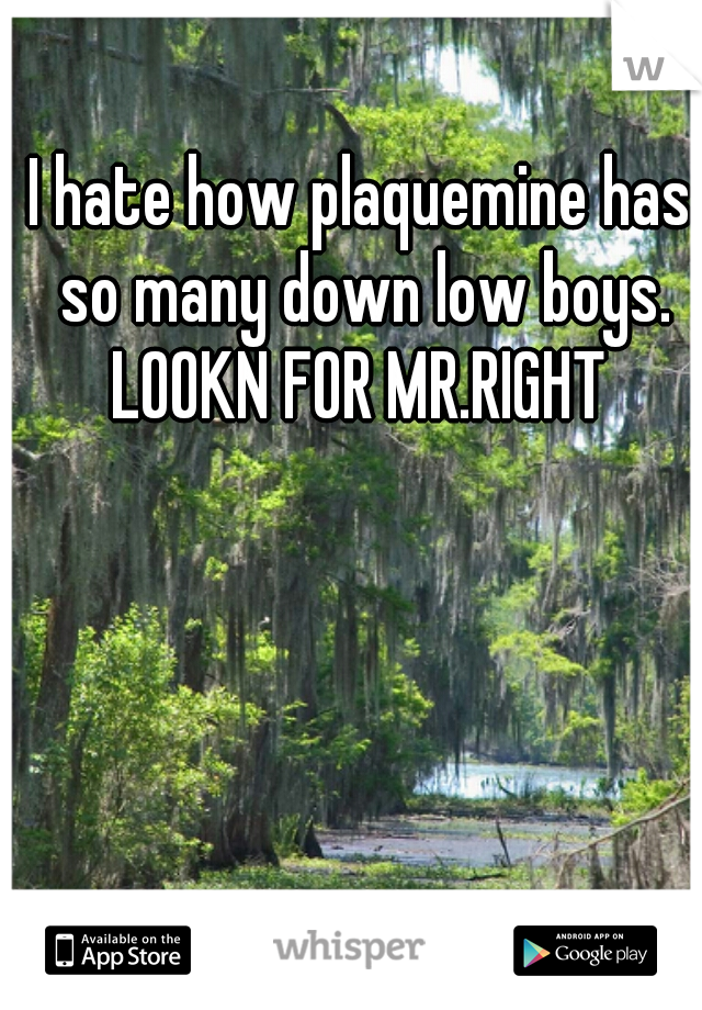 I hate how plaquemine has so many down low boys.

LOOKN FOR MR.RIGHT