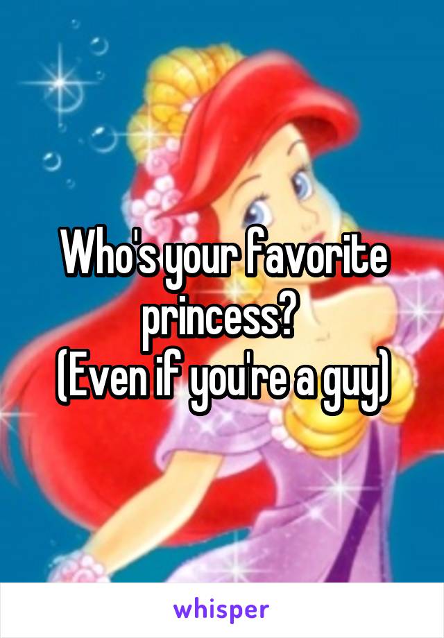 Who's your favorite princess? 
(Even if you're a guy)