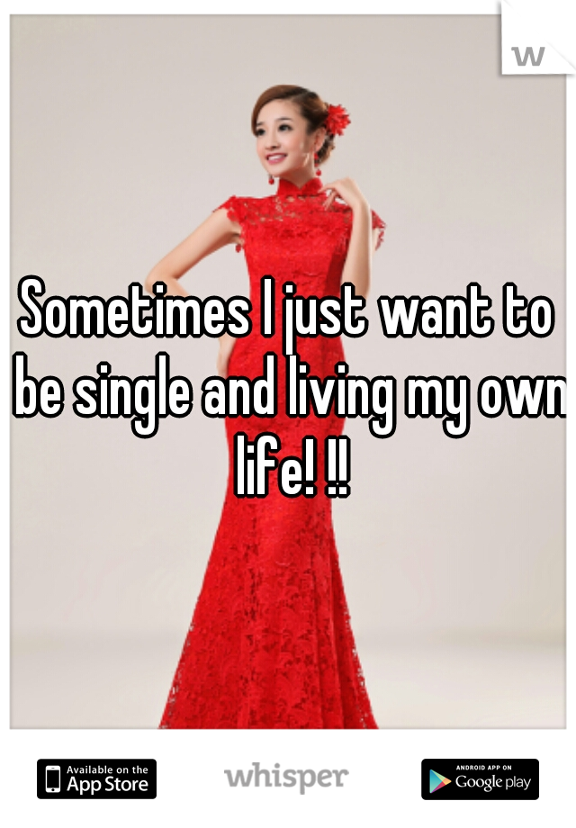 Sometimes I just want to be single and living my own life! !!