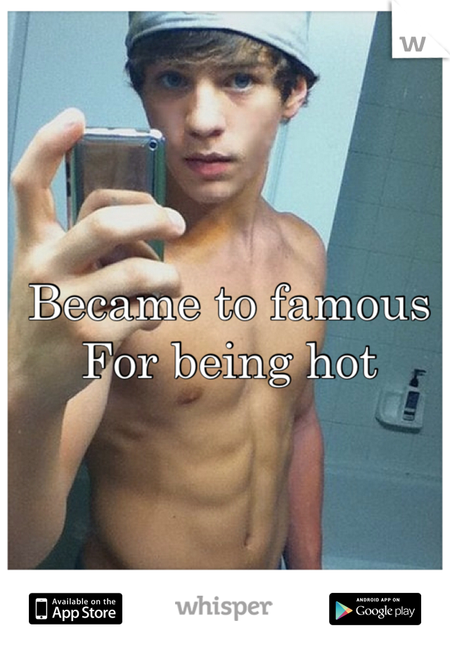 Became to famous 
For being hot 