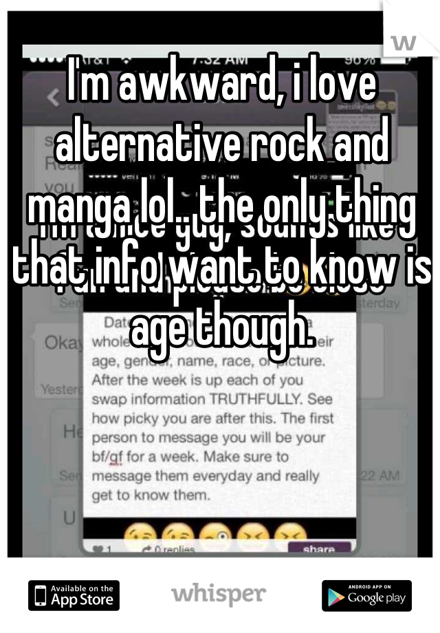 I'm awkward, i love alternative rock and manga lol.. the only thing that info want to know is age though.