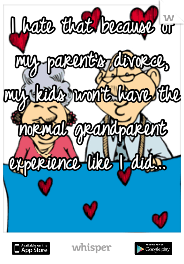I hate that because of my parent's divorce, my kids won't have the normal grandparent experience like I did... 