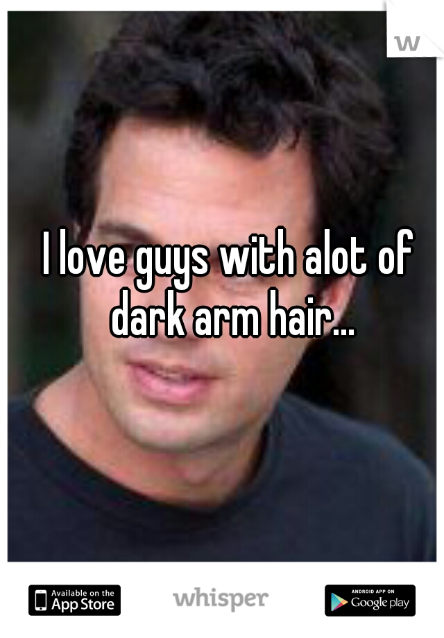 I love guys with alot of dark arm hair...