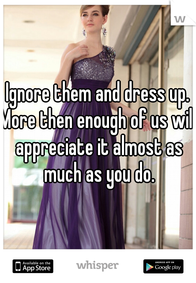 Ignore them and dress up.
More then enough of us will appreciate it almost as much as you do.
