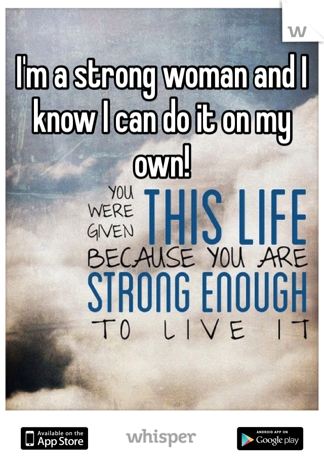 I'm a strong woman and I know I can do it on my own! 