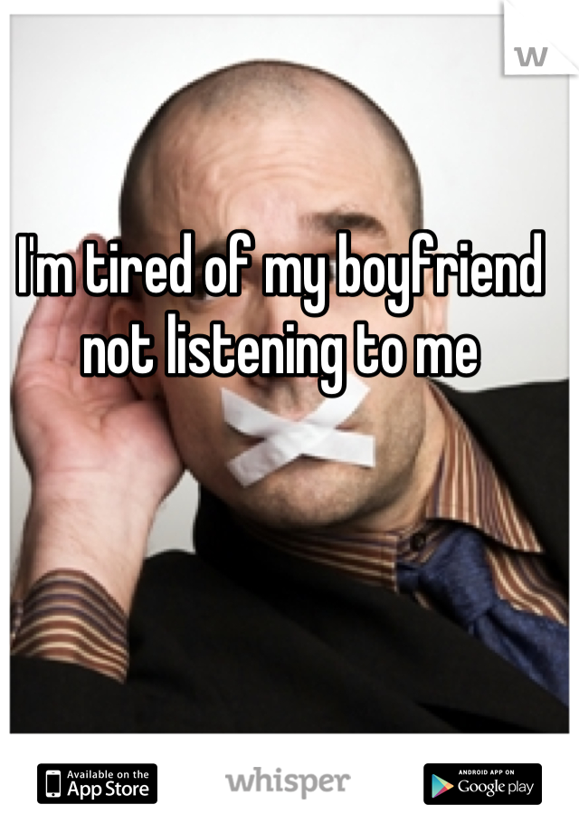 I'm tired of my boyfriend not listening to me