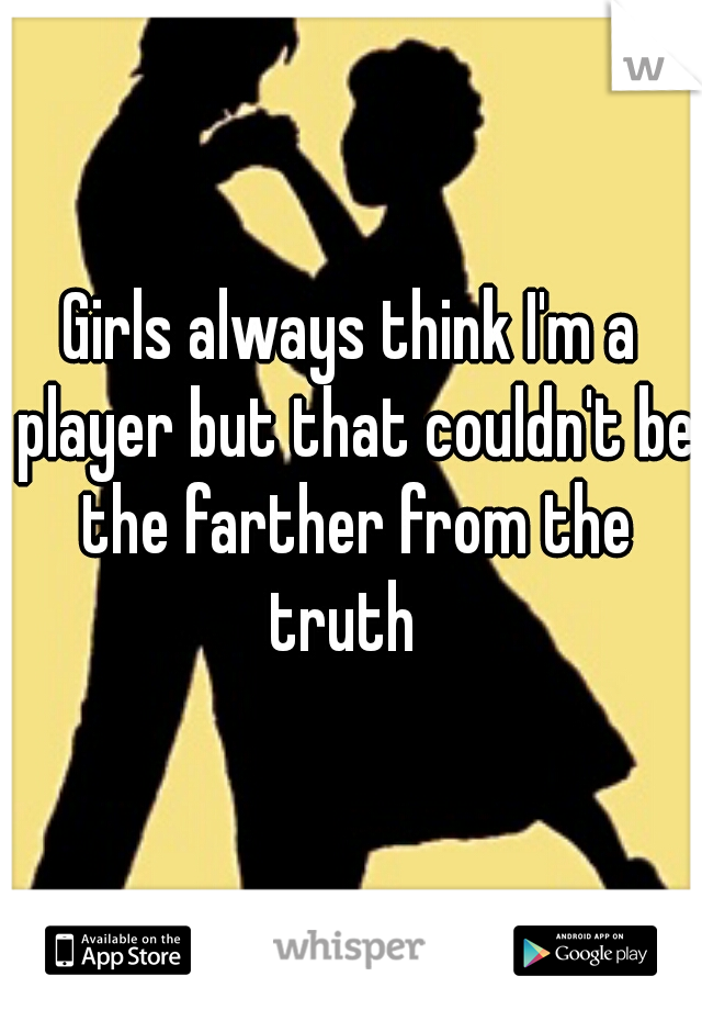 Girls always think I'm a player but that couldn't be the farther from the truth  