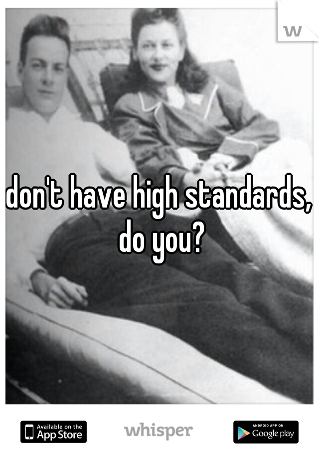 don't have high standards, do you?