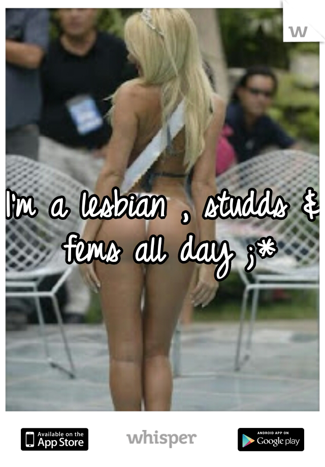 I'm a lesbian , studds & fems all day ;*