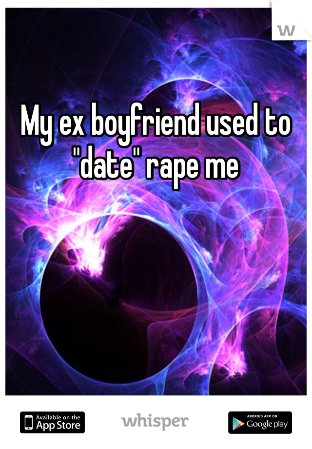 My ex boyfriend used to "date" rape me