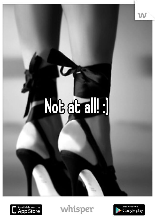 Not at all! :)