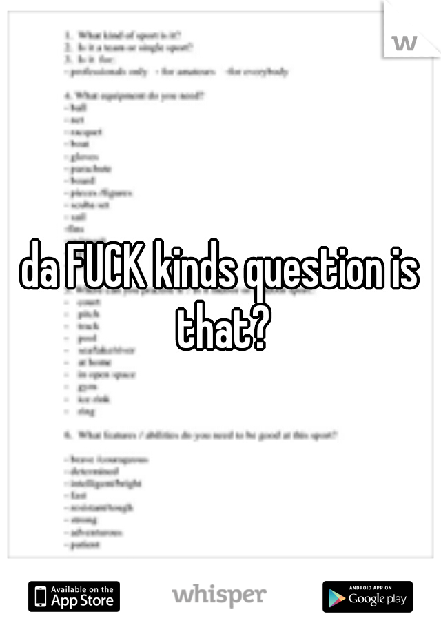 da FUCK kinds question is that?