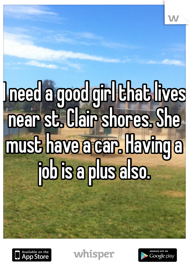 I need a good girl that lives near st. Clair shores. She must have a car. Having a job is a plus also.