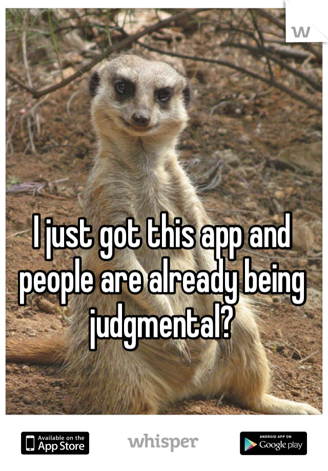 I just got this app and people are already being judgmental? 