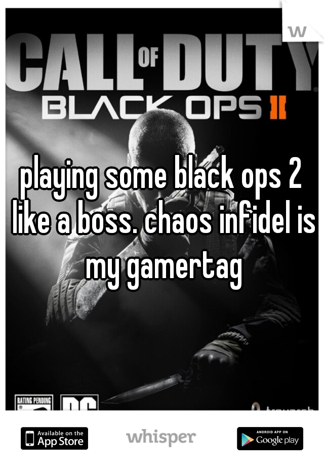 playing some black ops 2 like a boss. chaos infidel is my gamertag