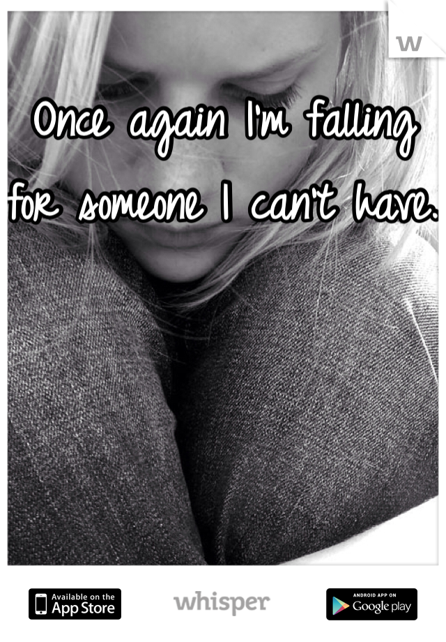 Once again I'm falling for someone I can't have.