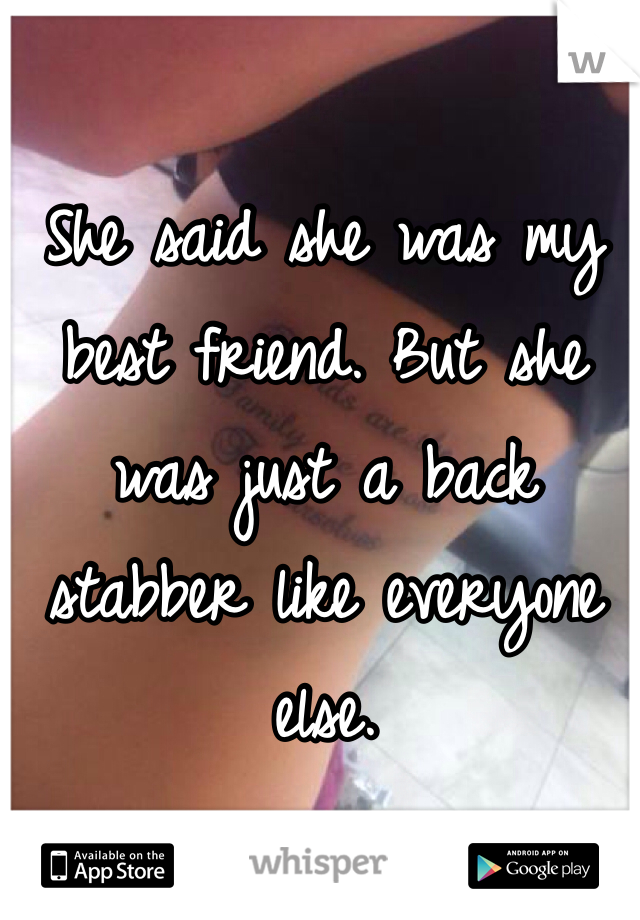 She said she was my best friend. But she was just a back stabber like everyone else. 