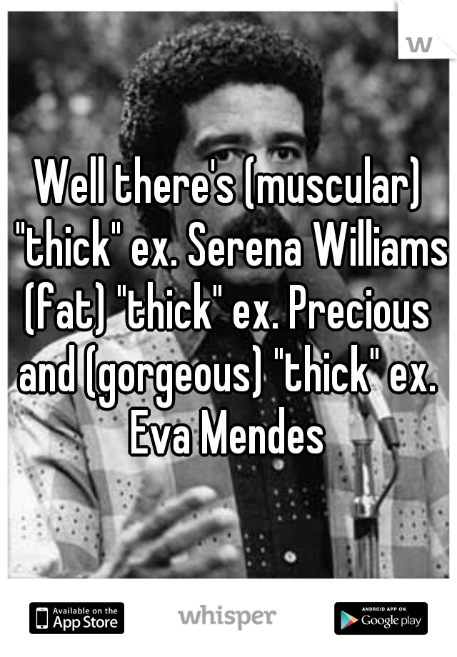 Well there's (muscular) "thick" ex. Serena Williams
(fat) "thick" ex. Precious
and (gorgeous) "thick" ex. Eva Mendes 