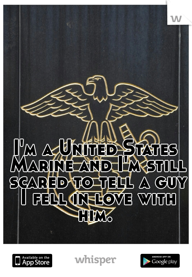I'm a United States Marine and I'm still scared to tell a guy I fell in love with him. 