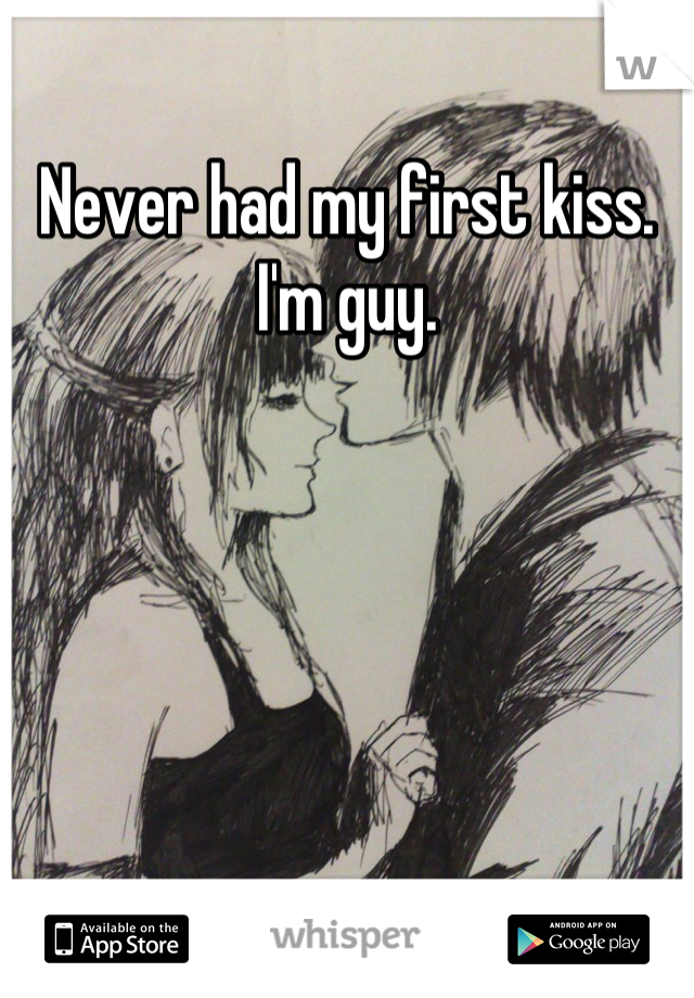 Never had my first kiss. I'm guy.