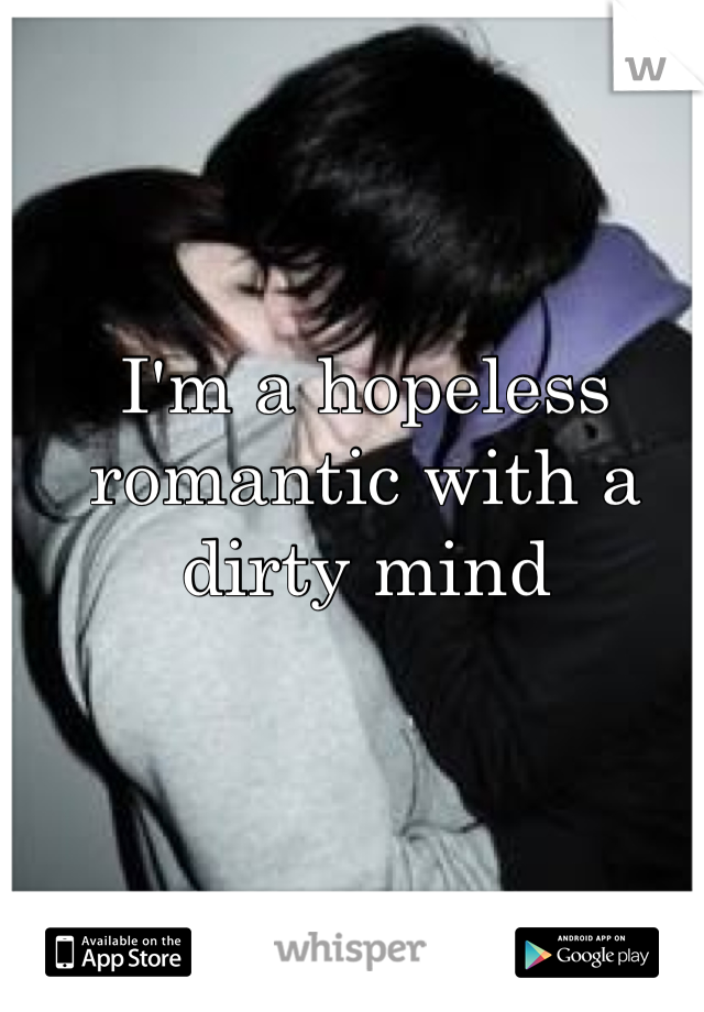I'm a hopeless romantic with a dirty mind 
