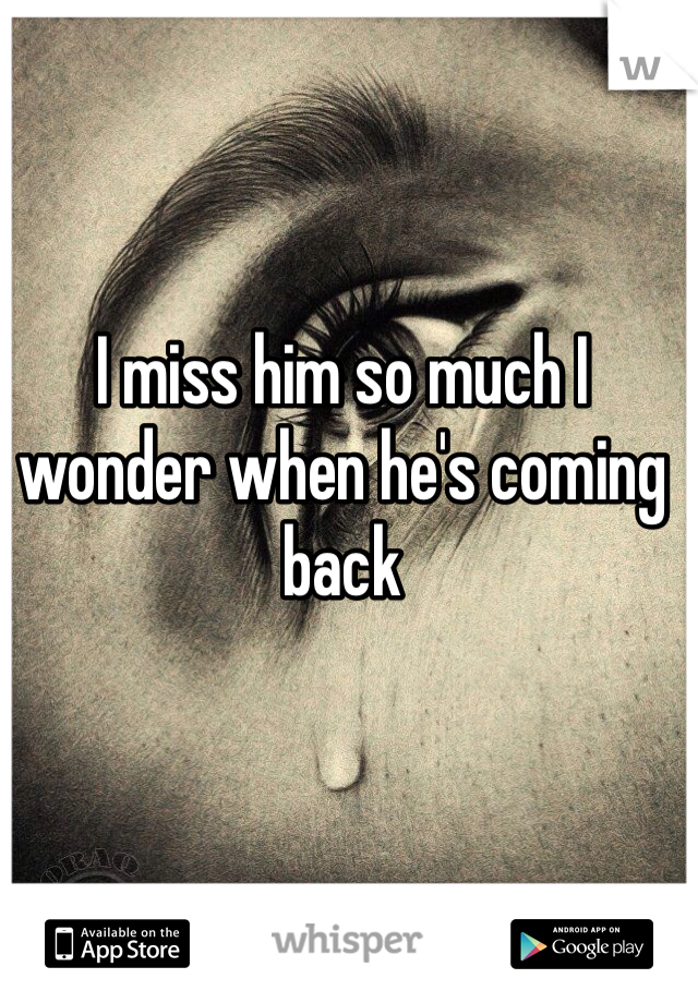 I miss him so much I wonder when he's coming back 