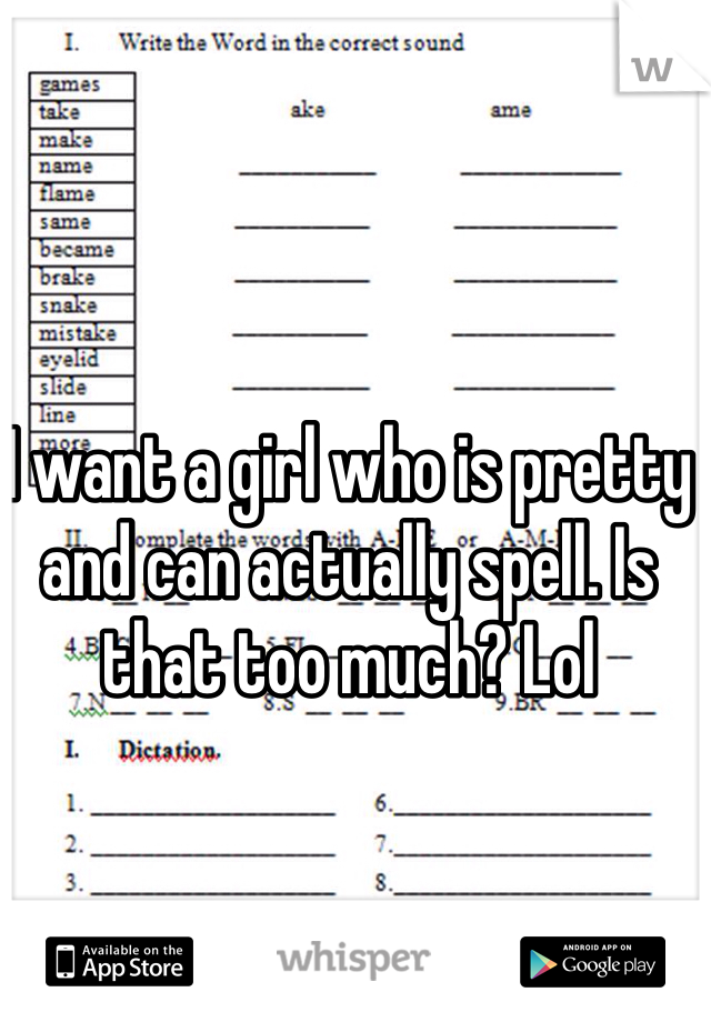 I want a girl who is pretty and can actually spell. Is that too much? Lol