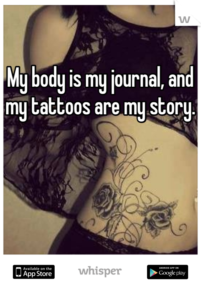 My body is my journal, and my tattoos are my story. 
