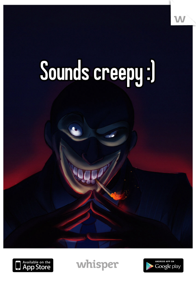 Sounds creepy :)