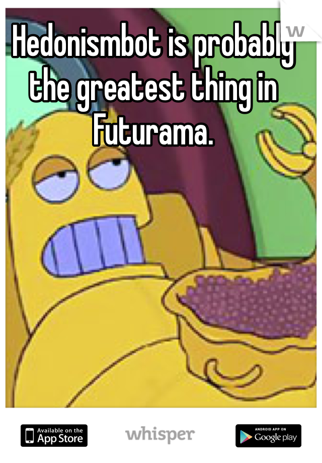 Hedonismbot is probably the greatest thing in Futurama. 