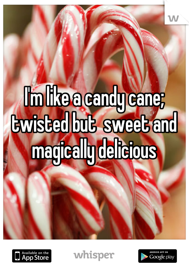 I'm like a candy cane;  twisted but  sweet and magically delicious