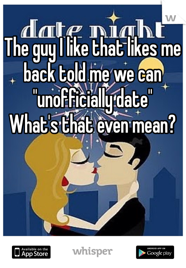 The guy I like that likes me back told me we can "unofficially date"
What's that even mean?