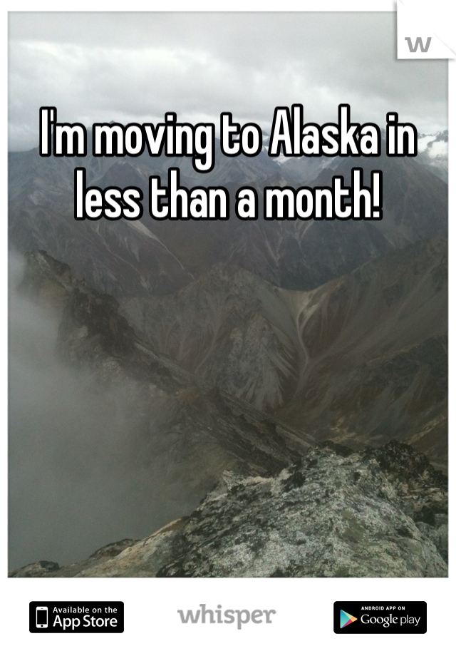 I'm moving to Alaska in less than a month!
